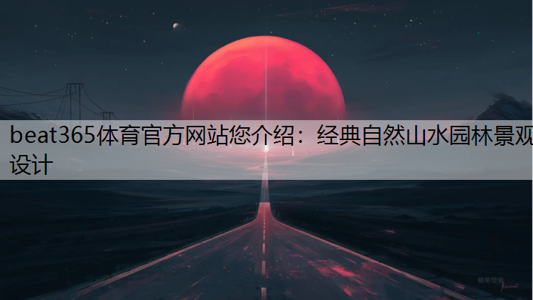 beat365体育官方网站您介绍：经典自然山水园林景观设计