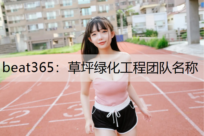 beat365：草坪绿化工程团队名称