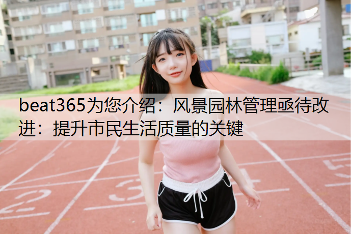 beat365为您介绍：风景园林管理亟待改进：提升市民生活质量的关键