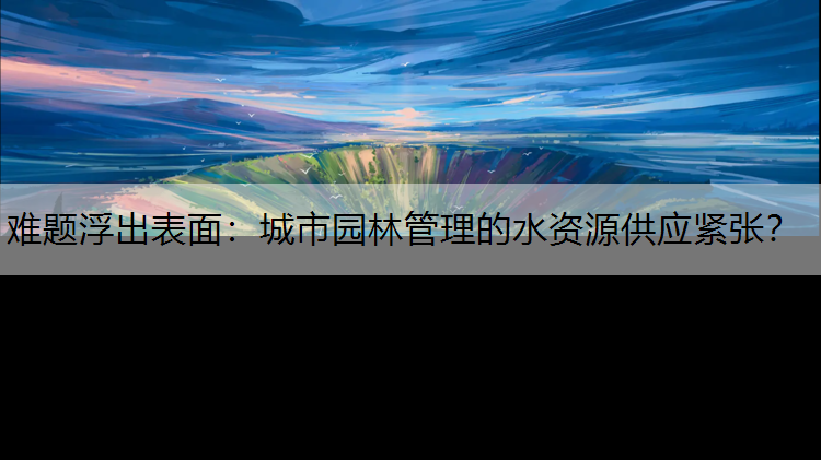 难题浮出表面：城市园林管理的水资源供应紧张？